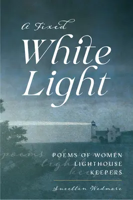 Stałe białe światło: Wiersze latarniczek morskich - A Fixed White Light: Poems of Women Lighthouse Keepers