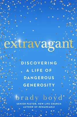 Ekstrawagancki: Odkrywanie życia w niebezpiecznej hojności - Extravagant: Discovering a Life of Dangerous Generosity