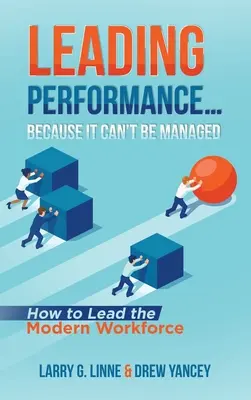 Wiodąca wydajność... Ponieważ nie można tym zarządzać: Jak przewodzić nowoczesnym pracownikom - Leading Performance... Because It Can't Be Managed: How to Lead the Modern Workforce