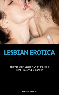 Erotyka lesbijska: Tematy z parnymi podtekstami, takie jak pierwszy raz i miliarder - Lesbian Erotica: Themes With Steamy Overtones Like First Time And Billionaire
