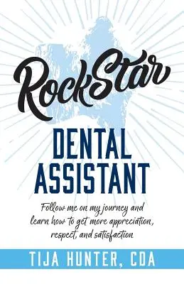 Asystentka stomatologiczna gwiazd rocka: Podążaj za mną w mojej podróży i dowiedz się, jak zdobyć więcej uznania, szacunku i satysfakcji - Rock Star Dental Assistant: Follow Me on My Journey and Learn How to Get More Appreciation, Respect, and Satisfaction