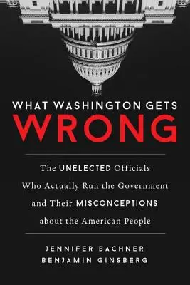 What Washington Gets Wrong: The Unelected Officials Who Actually Run the Government and Their Misconceptions about the American People (Co Waszyngton robi źle: niewybrani urzędnicy, którzy faktycznie rządzą rządem i ich błędne przekonania na temat Amerykanów) - What Washington Gets Wrong: The Unelected Officials Who Actually Run the Government and Their Misconceptions about the American People