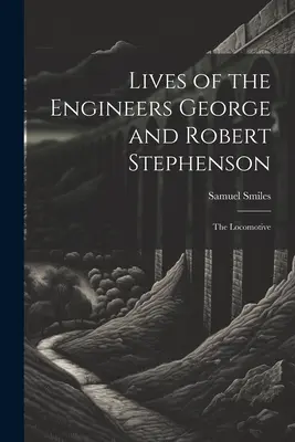 Żywoty inżynierów George'a i Roberta Stephensonów: Lokomotywa - Lives of the Engineers George and Robert Stephenson: The Locomotive