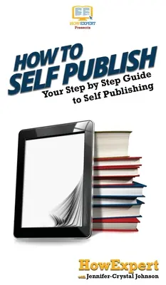 Jak samodzielnie publikować: Przewodnik krok po kroku po samodzielnym publikowaniu - How To Self Publish: Your Step By Step Guide To Self Publishing