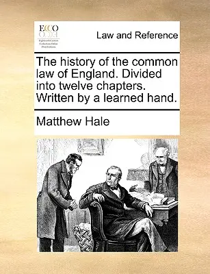 Historia prawa zwyczajowego Anglii. Podzielona na dwanaście rozdziałów. Napisana przez doświadczoną rękę. - The History of the Common Law of England. Divided Into Twelve Chapters. Written by a Learned Hand.