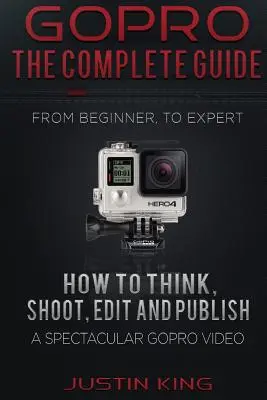 GoPro - Kompletny przewodnik: Jak wymyślić, nakręcić, edytować i opublikować spektakularne wideo GoPro - GoPro - The Complete Guide: How to Think, Shoot, Edit And Publish a Spectacular GoPro Video