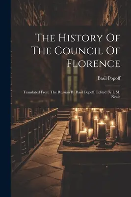Historia Soboru Florenckiego: Przetłumaczona z rosyjskiego przez Basila Popoffa. Edycja: J. M. Neale - The History Of The Council Of Florence: Translated From The Russian By Basil Popoff. Edited By J. M. Neale