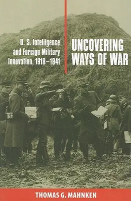 Odkrywanie wojennych dróg: amerykański wywiad i zagraniczne innowacje wojskowe w latach 1918-1941 - Uncovering Ways of War: U.S. Intelligence and Foreign Military Innovation, 1918-1941