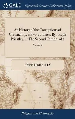 Historia zepsucia chrześcijaństwa w dwóch tomach. By Joseph Priestley, ... Wydanie drugie. z 2; Tom 2 - An History of the Corruptions of Christianity, in two Volumes. By Joseph Priestley, ... The Second Edition. of 2; Volume 2