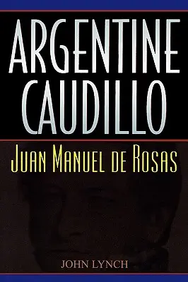 Argentyński Caudillo: Juan Manuel de Rosas - Argentine Caudillo: Juan Manuel de Rosas