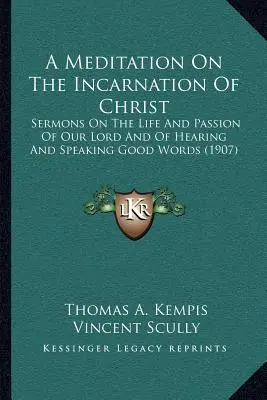 Medytacja o wcieleniu Chrystusa: Kazania o życiu i męce naszego Pana oraz o słuchaniu i wypowiadaniu dobrych słów - A Meditation On The Incarnation Of Christ: Sermons On The Life And Passion Of Our Lord And Of Hearing And Speaking Good Words