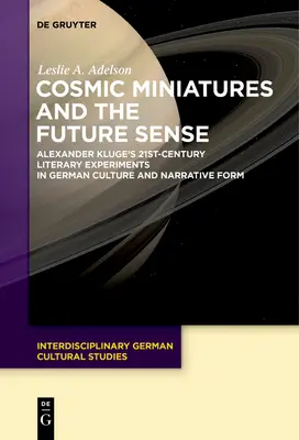 Kosmiczne miniatury i zmysł przyszłości: Alexander Kluge's 21st-Century Literary Experiments in German Culture and Narrative Form - Cosmic Miniatures and the Future Sense: Alexander Kluge's 21st-Century Literary Experiments in German Culture and Narrative Form