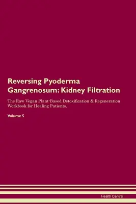 Reversing Pyoderma Gangrenosum: The Raw Vegan Plant-Based Detoxification & Regeneration Workbook for Healing Patients. Tom 5 - Reversing Pyoderma Gangrenosum: Kidney Filtration The Raw Vegan Plant-Based Detoxification & Regeneration Workbook for Healing Patients. Volume 5