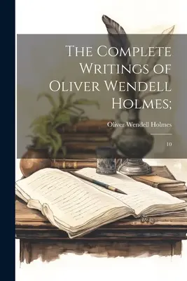 The Complete Writings of Oliver Wendell Holmes;: 10