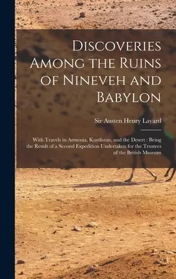 Odkrycia wśród ruin Niniwy i Babilonu: With Travels in Armenia, Kurdistan, and the Desert: Being the Result of a Second Expedition Undert - Discoveries Among the Ruins of Nineveh and Babylon: With Travels in Armenia, Kurdistan, and the Desert: Being the Result of a Second Expedition Undert