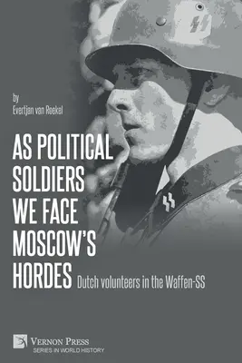 Jako polityczni żołnierze stawiamy czoła moskiewskim hordom: Holenderscy ochotnicy w Waffen-SS - As political soldiers we face Moscow's hordes: Dutch volunteers in the Waffen-SS