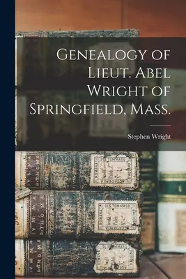 Genealogia porucznika Abla Wrighta ze Springfield w stanie Massachusetts - Genealogy of Lieut. Abel Wright of Springfield, Mass.