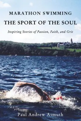 Pływanie maratońskie - sport duszy: inspirujące historie o pasji, wierze i wytrwałości - Marathon Swimming the Sport of the Soul: Inspiring Stories of Passion, Faith, and Grit