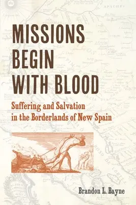 Misje zaczynają się od krwi: Cierpienie i zbawienie na pograniczu Nowej Hiszpanii - Missions Begin with Blood: Suffering and Salvation in the Borderlands of New Spain