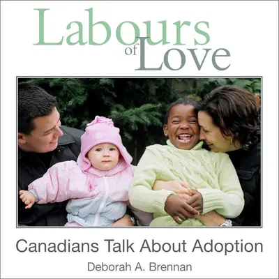 Praca miłości: Kanadyjczycy mówią o adopcji - Labours of Love: Canadians Talk about Adoption