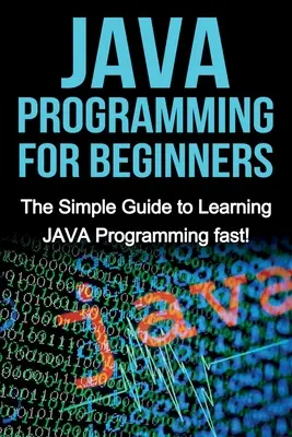 Programowanie JAVA dla początkujących: Prosty przewodnik po szybkiej nauce programowania JAVA! - JAVA Programming for Beginners: The Simple Guide to Learning JAVA Programming fast!