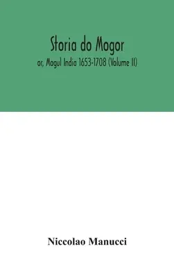 Storia do Mogor; lub, Mogul India 1653-1708 (tom II) - Storia do Mogor; or, Mogul India 1653-1708 (Volume II)