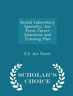 Specjalność laboratorium dentystyczne: Air Force Career Education and Training Plan - Scholar's Choice Edition - Dental Laboratory Specialty: Air Force Career Education and Training Plan - Scholar's Choice Edition