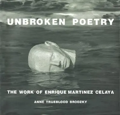 Unbroken Poetry: Twórczość Enrique Martneza Celayi - Unbroken Poetry: The Work of Enrique Martnez Celaya