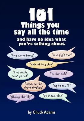 101 rzeczy, które mówisz cały czas: i nie masz pojęcia, o czym mówisz! - 101 Things You Say All the Time: And Have No Idea What You're Talking About!