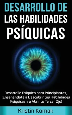 Desarrollo de las Habilidades Psquicas: Desarrollo Psquico para Principiantes, Ensendote a Descubrir tus Habilidades Psquicas y a Abrir tu Terce