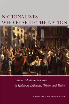 Nacjonaliści, którzy bali się narodu: Adriatycki multinacjonalizm w habsburskiej Dalmacji, Trieście i Wenecji - Nationalists Who Feared the Nation: Adriatic Multi-Nationalism in Habsburg Dalmatia, Trieste, and Venice