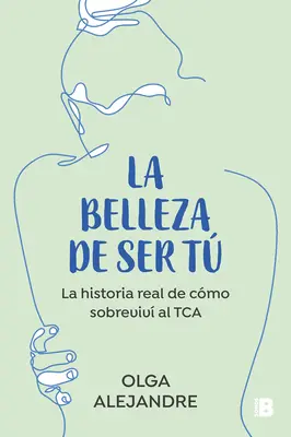 La Belleza de Ser T La Historia Real de Cmo Sobreviv Al Tca / The Beauty of Being You: Prawdziwa historia o tym, jak pokonałam zaburzenia odżywiania - La Belleza de Ser T La Historia Real de Cmo Sobreviv Al Tca / The Beauty of Being You: The True Story of How I Overcame an Eating Disorder