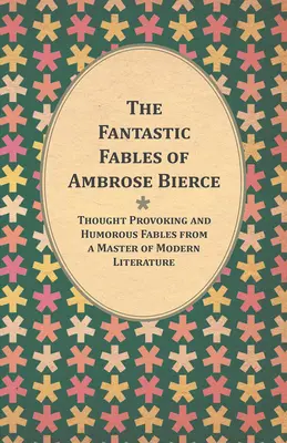 The Fantastic Fables of Ambrose Bierce - Prowokujące do myślenia i humorystyczne bajki mistrza współczesnej literatury - z biografią autora - The Fantastic Fables of Ambrose Bierce - Thought Provoking and Humorous Fables from a Master of Modern Literature - With a Biography of the Author