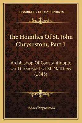 Homilie świętego Jana Chryzostoma, część 1: Arcybiskup Konstantynopola, O Ewangelii św. Mateusza (1843) - The Homilies Of St. John Chrysostom, Part 1: Archbishop Of Constantinople, On The Gospel Of St. Matthew (1843)