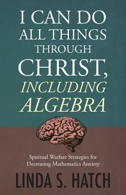 Wszystko mogę w Chrystusie, także algebrę: Strategie walki duchowej zmniejszające lęk przed matematyką - I Can Do All Things Through Christ, Including Algebra: Spiritual Warfare Strategies for Decreasing Mathematics Anxiety