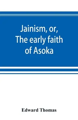 Dżinizm, czyli wczesna wiara Asoki: z ilustracjami starożytnych religii Wschodu, od panteonu Indo-Scytów; do którego jest przedrostek - Jainism, or, The early faith of Asoka: with illus. of the ancient religions of the East, from the pantheon of the Indo-Scythians; to which is prefixed