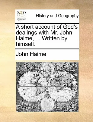 Krótki opis Bożego postępowania z panem Johnem Haime, ... Written by Himself. - A Short Account of God's Dealings with Mr. John Haime, ... Written by Himself.