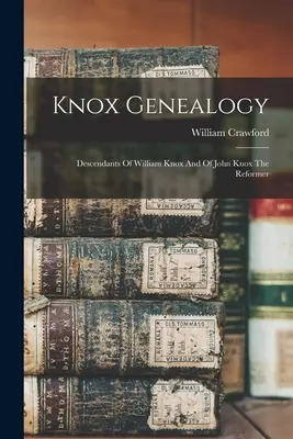 Genealogia Knoxów: Potomkowie Williama Knoxa i reformatora Johna Knoxa - Knox Genealogy: Descendants Of William Knox And Of John Knox The Reformer