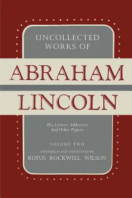 Niepublikowane dzieła Abrahama Lincolna: jego listy, przemówienia i inne pisma: Tom drugi: 1841-1845 - Uncollected Works of Abraham Lincoln: His Letters, Addresses and Other Paper: Volume Two: 1841-1845