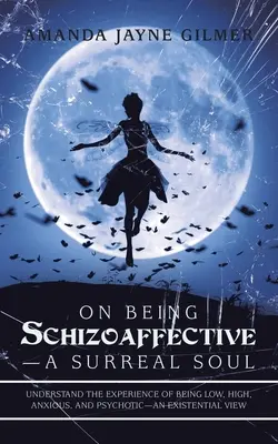 O byciu schizoafektywnym - surrealistyczna dusza: zrozumieć doświadczenie bycia niskim, wysokim, niespokojnym i psychotycznym - spojrzenie egzystencjalne - On Being Schizoaffective-A Surreal Soul: Understand the Experience of Being Low, High, Anxious, and Psychotic-An Existential View