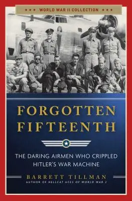 Zapomniana Piętnastka: Odważni lotnicy, którzy sparaliżowali machinę wojenną Hitlera - Forgotten Fifteenth: The Daring Airmen Who Crippled Hitler's War Machine