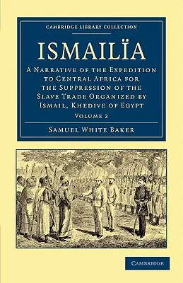 Ismaila: A Narrative of the Expedition to Central Africa for the Suppression of the Slave Trade organized by Ismail, Khedive of - Ismaila: A Narrative of the Expedition to Central Africa for the Suppression of the Slave Trade Organized by Ismail, Khedive of