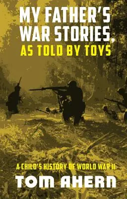 Historie wojenne mojego ojca opowiedziane przez zabawki: Dziecięca historia II wojny światowej - My Father's War Stories, As Told By Toys: A Child's History of World War II