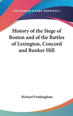 Historia oblężenia Bostonu oraz bitew pod Lexington, Concord i Bunker Hill - History of the Siege of Boston and of the Battles of Lexington, Concord and Bunker Hill