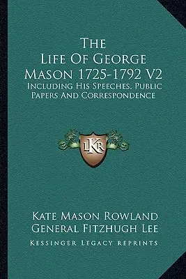 The Life Of George Mason 1725-1792 V2: W tym jego przemówienia, dokumenty publiczne i korespondencja - The Life Of George Mason 1725-1792 V2: Including His Speeches, Public Papers And Correspondence