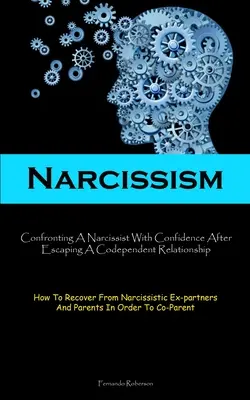 Narcyzm: Narcissism: Confronting A Narcissist With Confidence After Escaping A Codependent Relationship (How To Recover From Narcissistic E - Narcissism: Confronting A Narcissist With Confidence After Escaping A Codependent Relationship (How To Recover From Narcissistic E