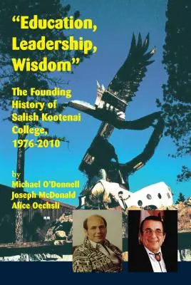 Edukacja, przywództwo, mądrość: Historia założenia Salish Kootenai College, 1976-2010 - Education, Leadership, Wisdom: The Founding History of Salish Kootenai College, 1976-2010