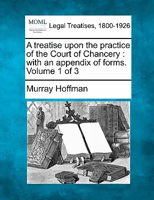 Traktat o praktyce sądu kanclerskiego: z dodatkiem formularzy. Tom 1 z 3 - A treatise upon the practice of the Court of Chancery: with an appendix of forms. Volume 1 of 3