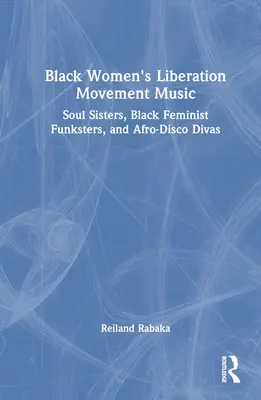 Muzyka Ruchu Wyzwolenia Czarnych Kobiet: Soul Sisters, Black Feminist Funksters i Afro-Disco Divas - Black Women's Liberation Movement Music: Soul Sisters, Black Feminist Funksters, and Afro-Disco Divas