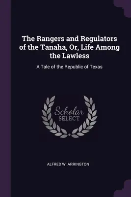 The Rangers and Regulators of the Tanaha, Or, Life Among the Lawless: Opowieść o Republice Teksasu - The Rangers and Regulators of the Tanaha, Or, Life Among the Lawless: A Tale of the Republic of Texas